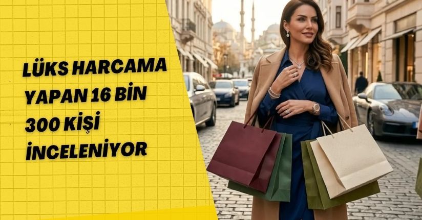 Lüks harcama yapan 16 bin 300 kişi inceleniyor