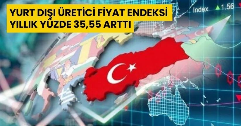 Yurt dışı üretici fiyat endeksi yıllık yüzde 35,55 arttı