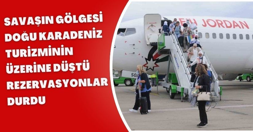 Savaşın gölgesi Doğu Karadeniz turizminin üzerine düştü, rezervasyonlar durdu