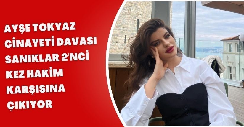 Ayşe Tokyaz cinayeti davası: Sanıklar 2'nci kez hakim karşısına çıkıyor