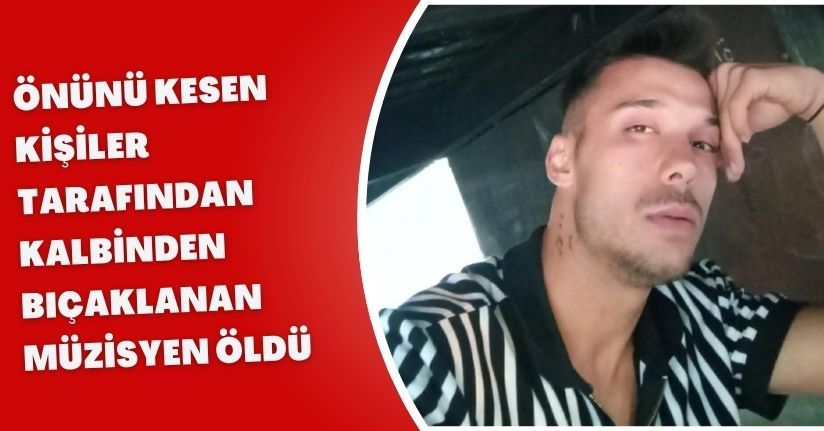 Önünü kesen kişiler tarafından kalbinden bıçaklanan müzisyen öldü