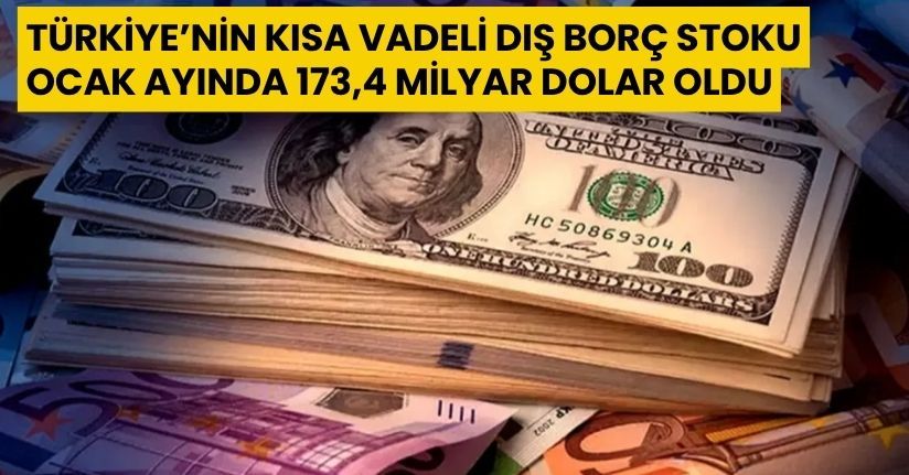 Türkiye’nin kısa vadeli dış borç stoku, Ocak ayında 173,4 milyar dolar oldu