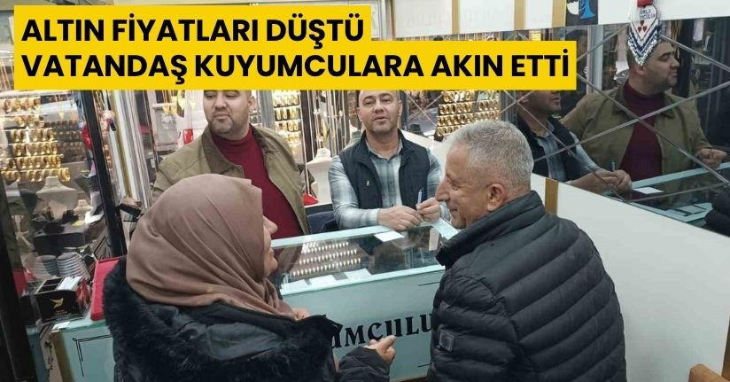 Altın fiyatları düştü, vatandaş kuyumculara akın etti