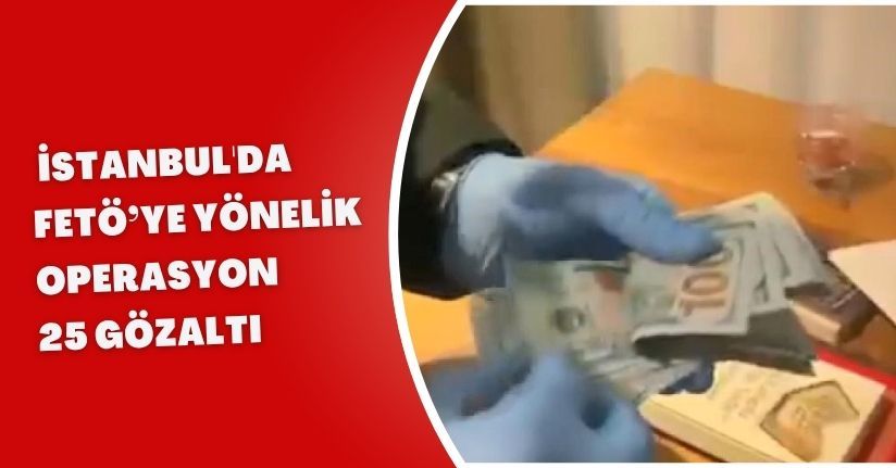 İstanbul'da FETÖ’ye yönelik operasyon: 25 gözaltı