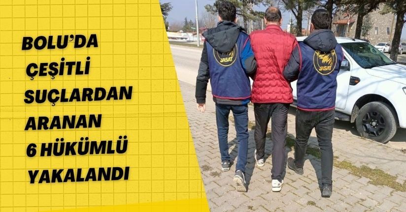 Bolu’da çeşitli suçlardan aranan 6 hükümlü yakalandı