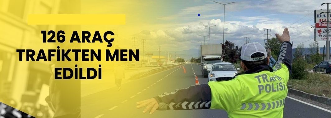 126 Araç Trafikten Men Edildi