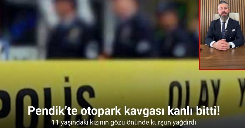 Pendik’te otopark kavgası kanlı bitti: Kızının gözü önünde kurşun yağdırdı