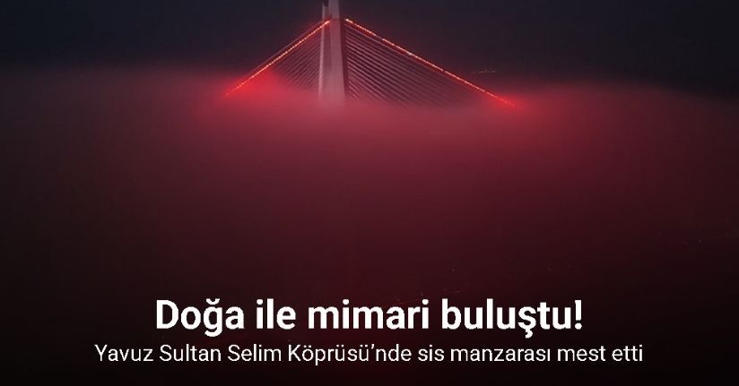 Yavuz Sultan Selim Köprüsü’nde sis manzarası mest etti