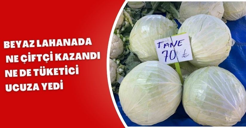 Beyaz lahanada ne çiftçi kazandı ne de tüketici ucuza yedi