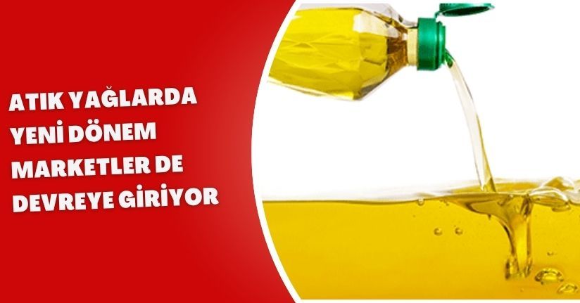 Atık yağlarda yeni dönem: Marketler de devreye giriyor
