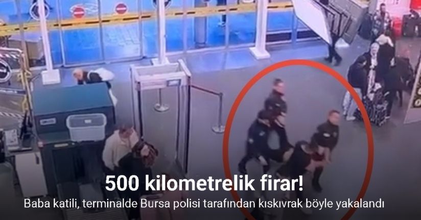 Baba katili, terminalde Bursa polisi tarafından kıskıvrak böyle yakalandı