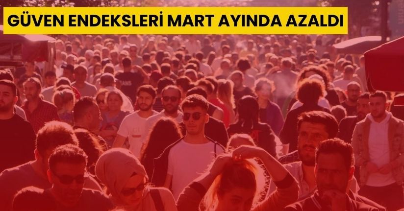 Güven endeksleri Mart ayında azaldı