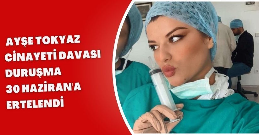 Ayşe Tokyaz cinayeti davası; duruşma 30 Haziran'a ertelendi