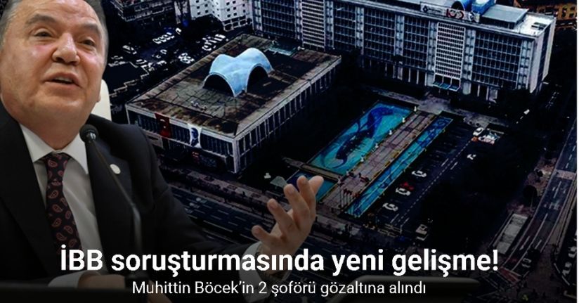 İBB soruşturmasında Muhittin Böcek’in 2 şoförü gözaltına alındı