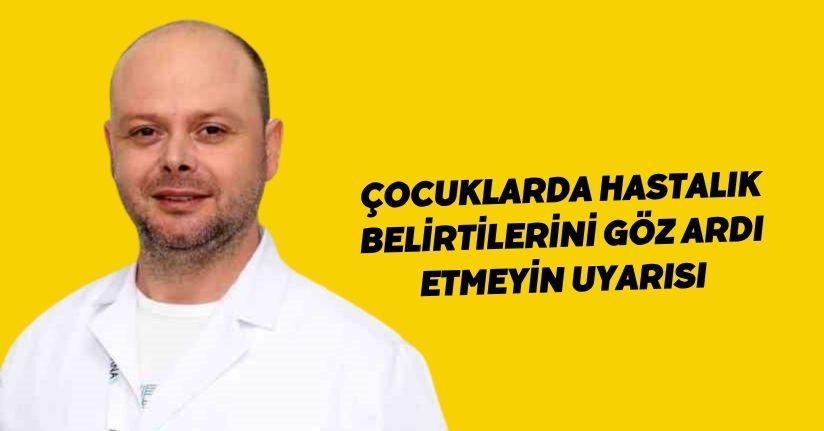 Çocuklarda hastalık belirtilerini göz ardı etmeyin uyarısı