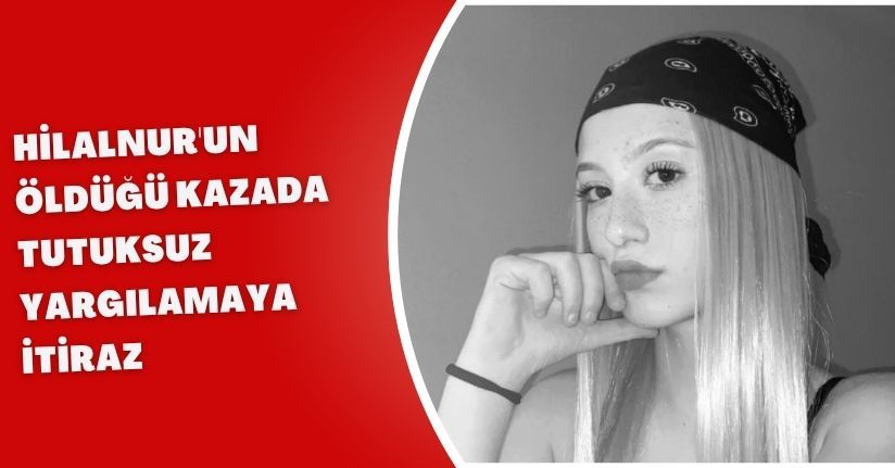 Hilalnur'un öldüğü kazada tutuksuz yargılamaya itiraz(