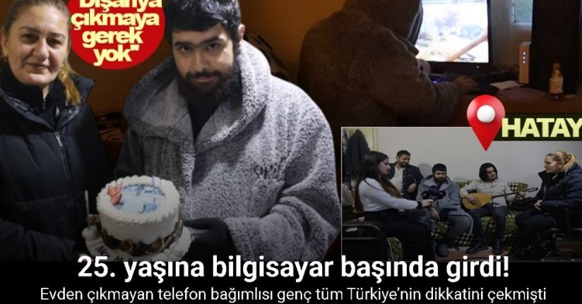 Evden çıkmayan telefon bağımlısı genç 25. yaşına bilgisayar başında girdi