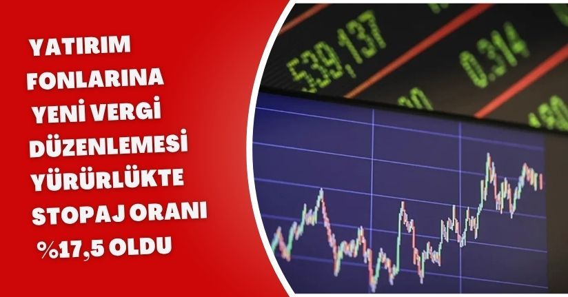 Yatırım Fonlarına Yeni Vergi Düzenlemesi Yürürlükte: Stopaj Oranı %17,5 Oldu