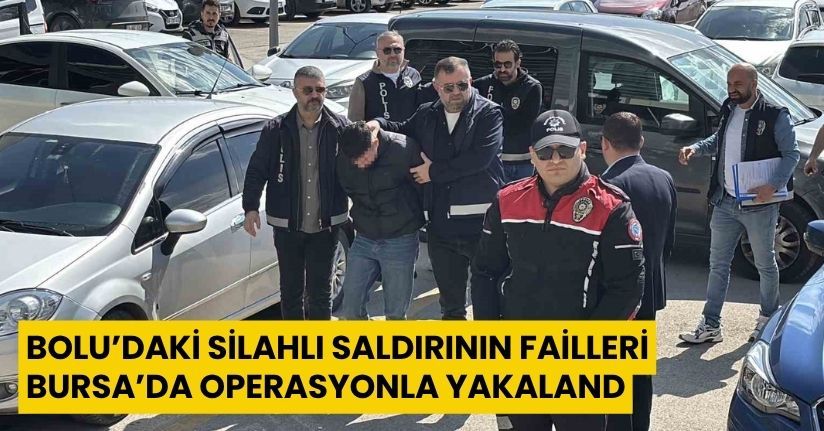 Bolu’daki silahlı saldırının failleri Bursa’da operasyonla yakaland