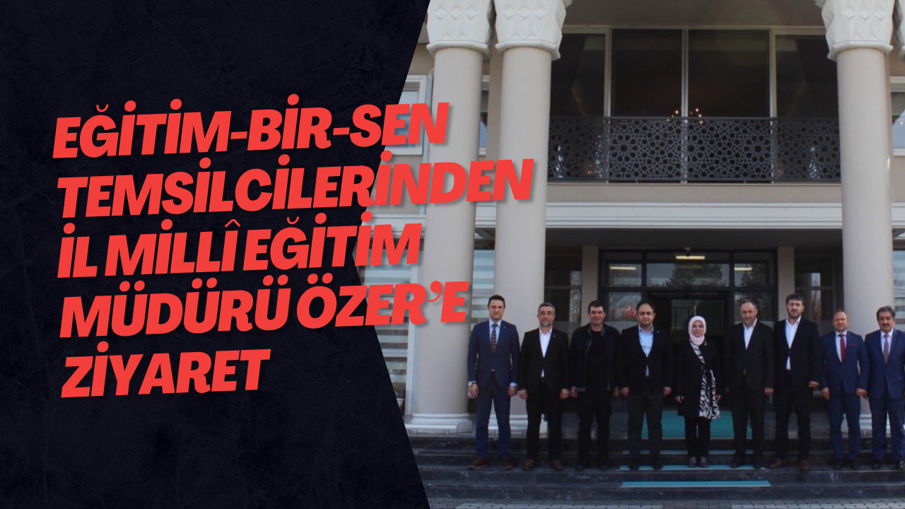 Eğitim-Bir-Sen Temsilcilerinden İl Millî Eğitim Müdürü Özer’e Ziyaret