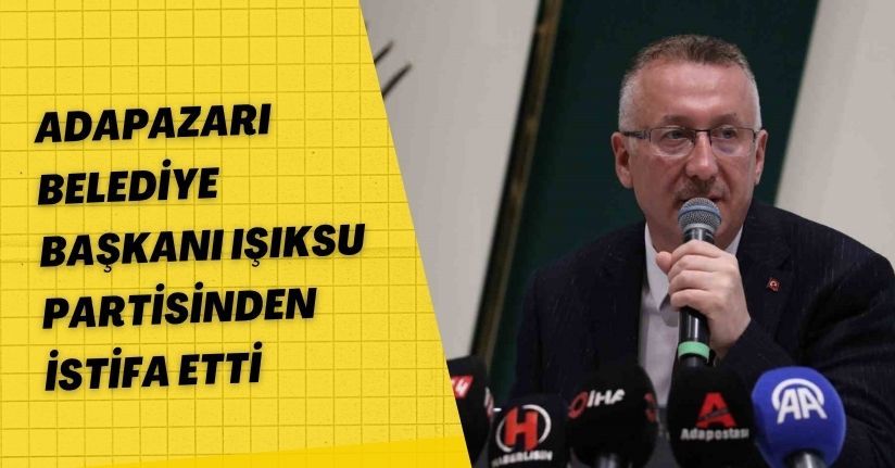 Adapazarı Belediye Başkanı Işıksu partisinden istifa etti