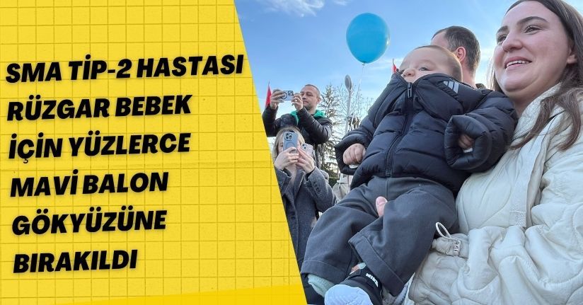 SMA Tip-2 hastası Rüzgar bebek için yüzlerce mavi balon gökyüzüne bırakıldı