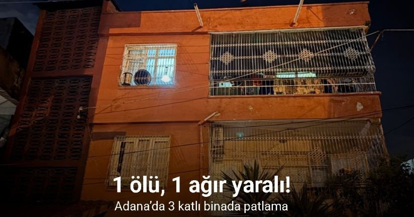 Adana’da 3 katlı binada patlama: 1 ölü, 1 ağır yaralı!