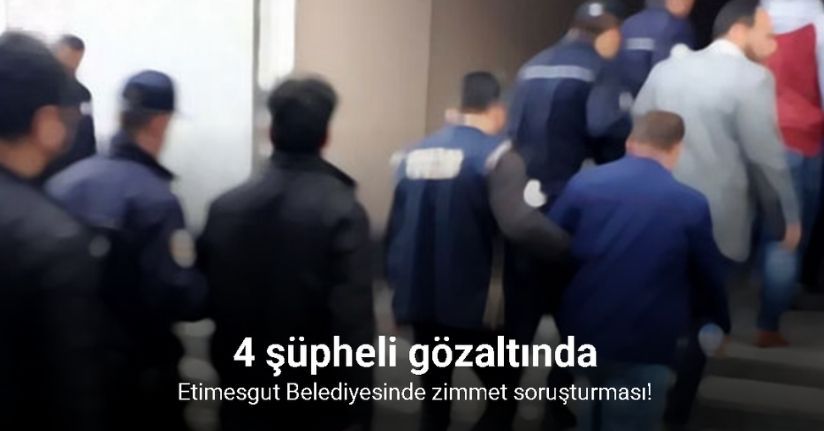 Etimesgut Belediyesinde zimmet soruşturması: 4 şüpheli gözaltında