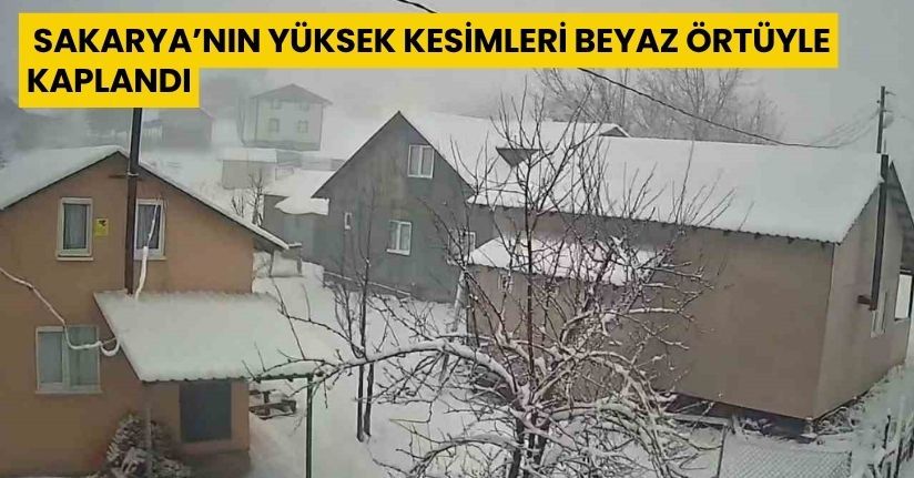 Sakarya’nın yüksek kesimleri beyaz örtüyle kaplandı