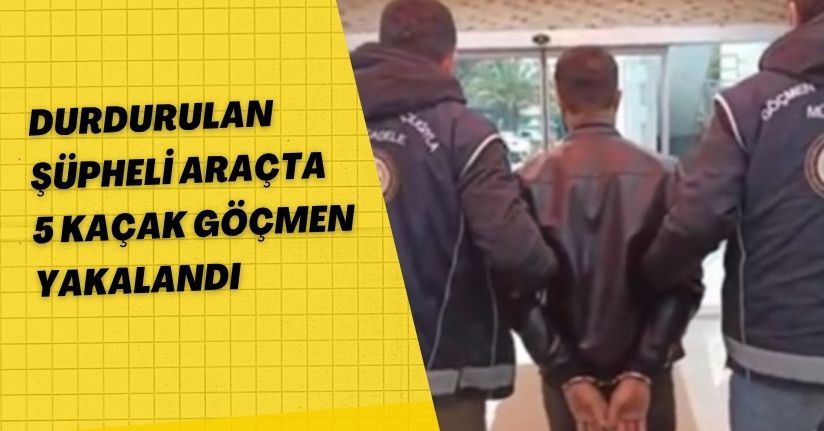 Durdurulan şüpheli araçta 5 kaçak göçmen yakalandı