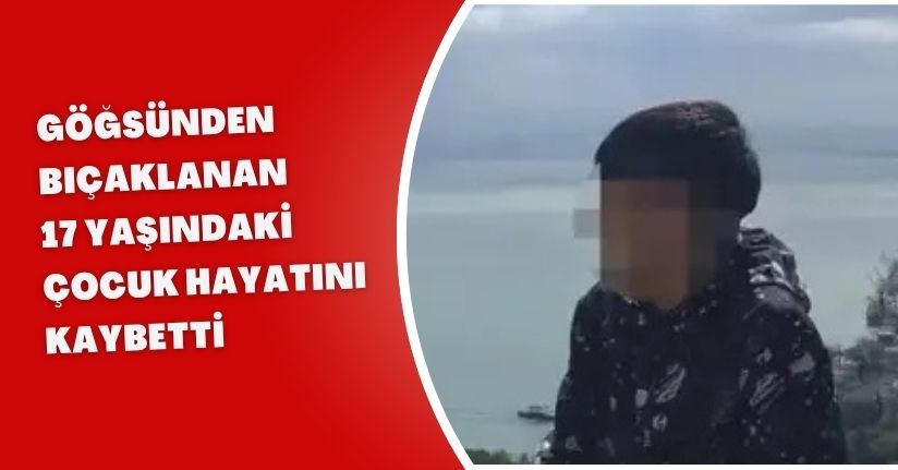 Göğsünden bıçaklanan 17 yaşındaki çocuk hayatını kaybetti