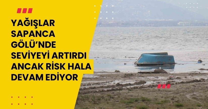 Yağışlar Sapanca Gölü’nde seviyeyi artırdı ancak risk hala devam ediyor