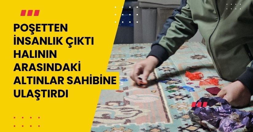 Poşetten insanlık çıktı, halının arasındaki altınlar sahibine ulaştırdı