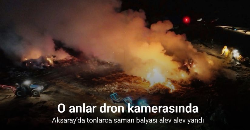 Aksaray’da tonlarca saman balyası alev alev yandı: o anlar dron kamerasında