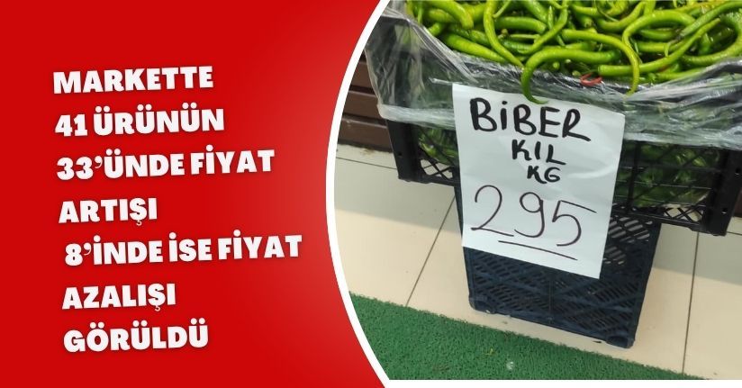 Markette 41 ürünün 33’ünde fiyat artışı, 8’inde ise fiyat azalışı görüldü