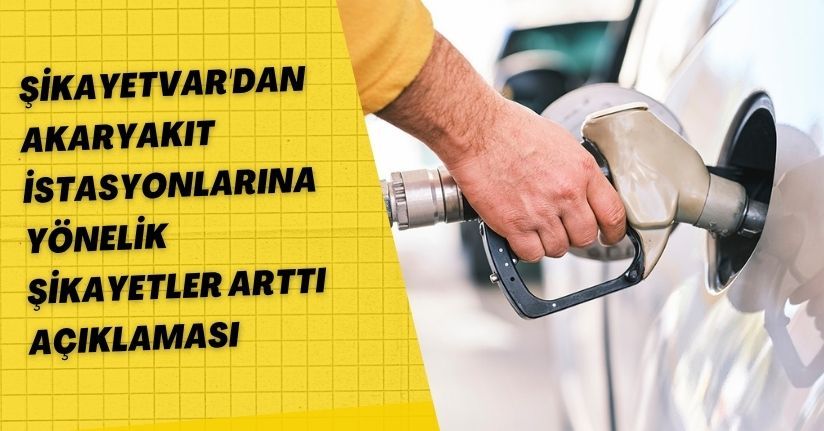 Şikayetvar'dan akaryakıt istasyonlarına yönelik şikayetler arttı açıklaması