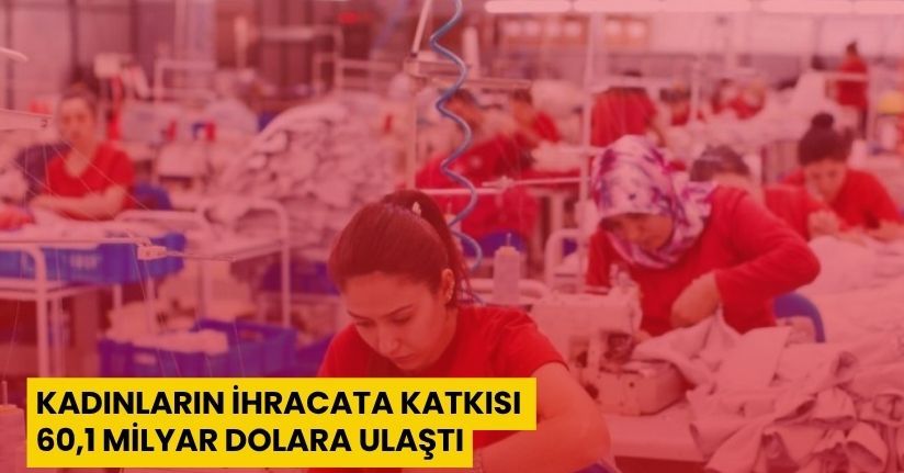 Kadınların ihracata katkısı 60,1 milyar dolara ulaştı