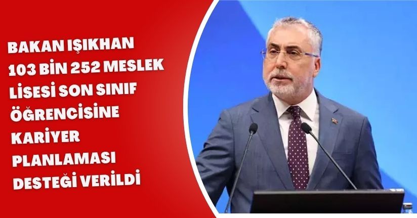 Bakan Işıkhan: 103 bin 252 meslek lisesi son sınıf öğrencisine kariyer planlaması desteği verildi