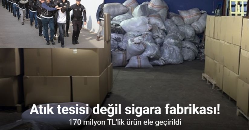 Tarihi baskın: Atık tesisi değil sigara fabrikası, 170 milyon TL’lik ürün ele geçirildi