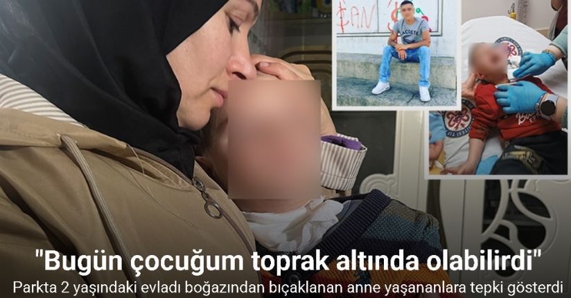 Parkta 2 yaşındaki evladı boğazından bıçaklanan anne: 