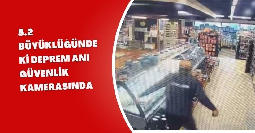 5.2 büyüklüğündeki deprem anı güvenlik kamerasında