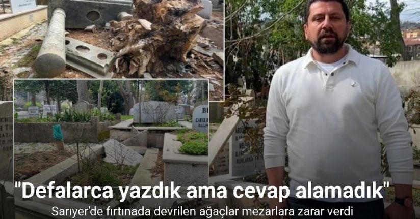 Sarıyer’de fırtınada devrilen ağaçlar mezarlara zarar verdi, vatandaşlar mağdur oldu