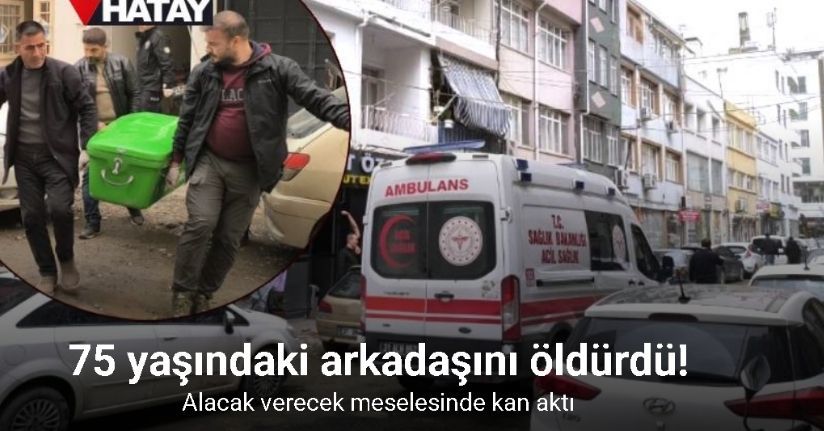 Alacak verecek meselesinde 75 yaşındaki arkadaşını öldürdü