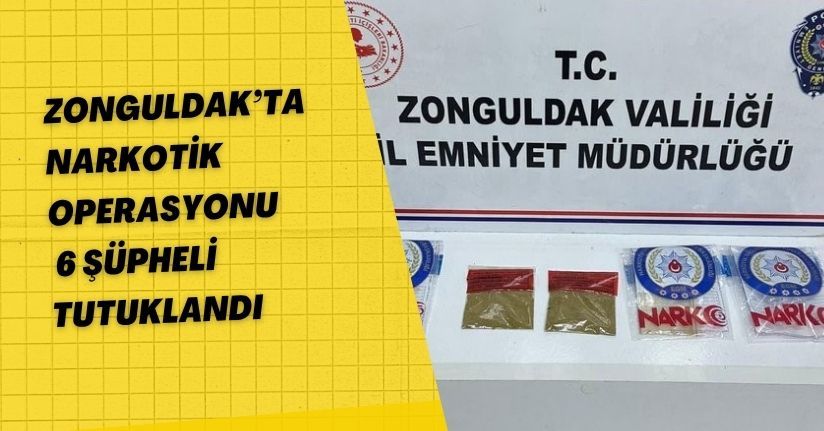 Zonguldak’ta narkotik operasyonu: 6 şüpheli tutuklandı