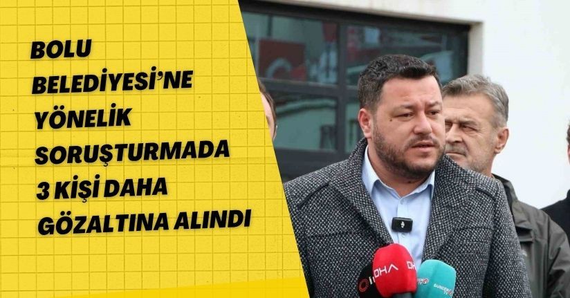 Bolu Belediyesi’ne yönelik soruşturmada 3 kişi daha gözaltına alındı