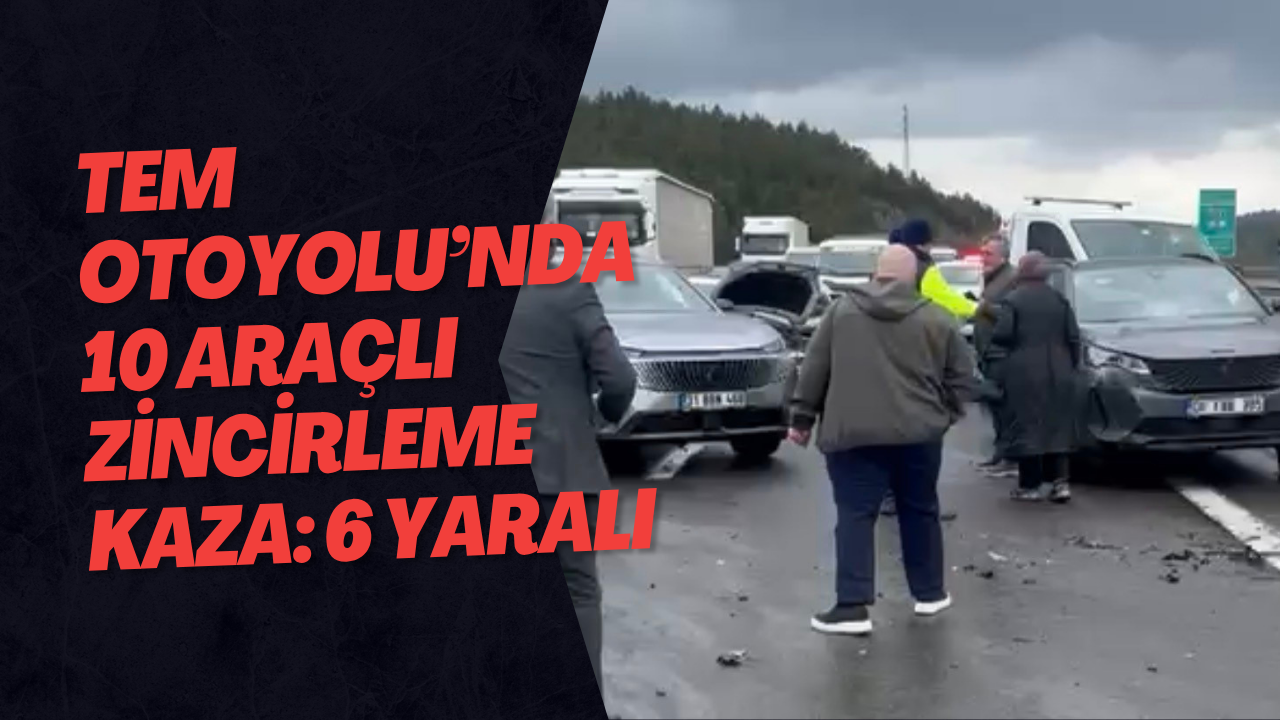 TEM Otoyolu’nda 10 Araçlı Zincirleme Kaza: 6 Yaralı