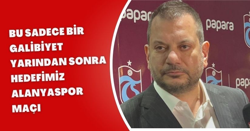 Bu sadece bir galibiyet, yarından sonra hedefimiz Alanyaspor maçı