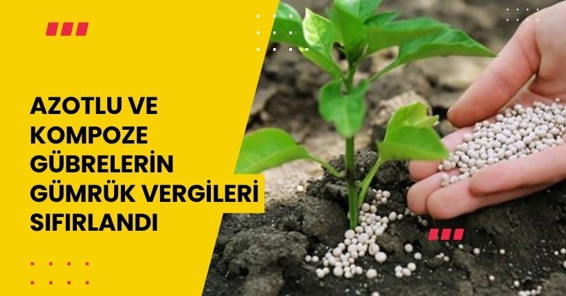 Azotlu ve kompoze gübrelerin gümrük vergileri sıfırlandı