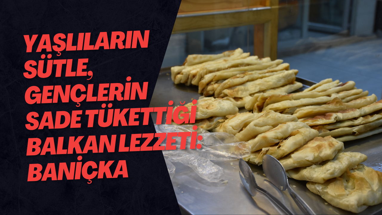 Yaşlıların Sütle, Gençlerin Sade Tükettiği Balkan Lezzeti: Baniçka