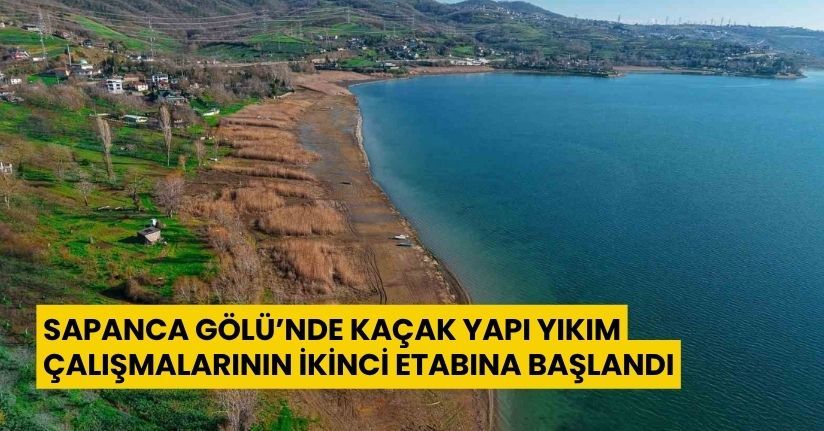 Sapanca Gölü’nde kaçak yapı yıkım çalışmalarının ikinci etabına başlandı